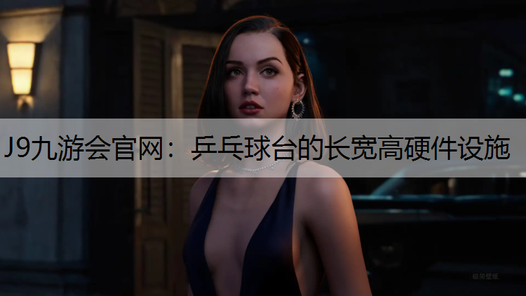 J9九游会官网：乒乓球台的长宽高硬件设施