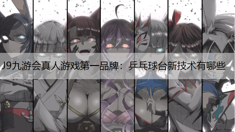 J9九游会真人游戏第一品牌：乒乓球台新技术有哪些